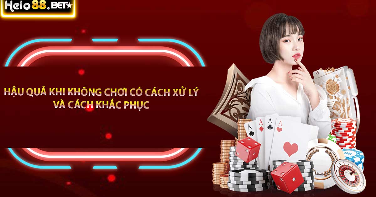 Hậu quả khi không chơi có cách xử lý và cách khắc phục