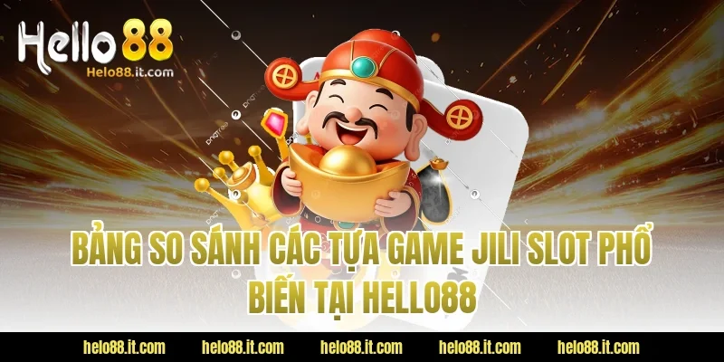 Bảng So Sánh Các Tựa Game Jili Slot Phổ Biến Tại HELLO88