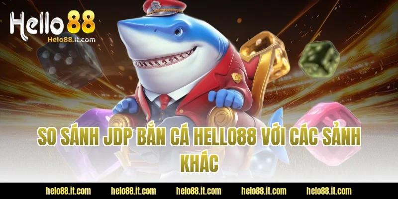 So sánh JDP bắn cá Hello88 với các sảnh khác